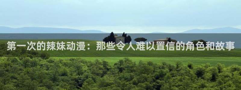 樱花动漫网：第一次的辣妹动漫：那些令人难以置信的角色和故事