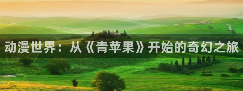 樱花动漫在线观看全集免费：动漫世界：从《青苹果》开始的奇幻之旅